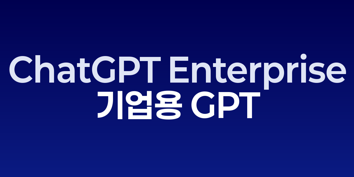 OpenAI ChatGPT Enterprise: 기업용 GPT로 조직 전체 생산성 혁신…