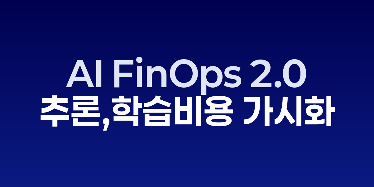 AI FinOps 2.0: 추론·학습 비용을 통제하는 9가지 지렛대 | SONOW·AI…
