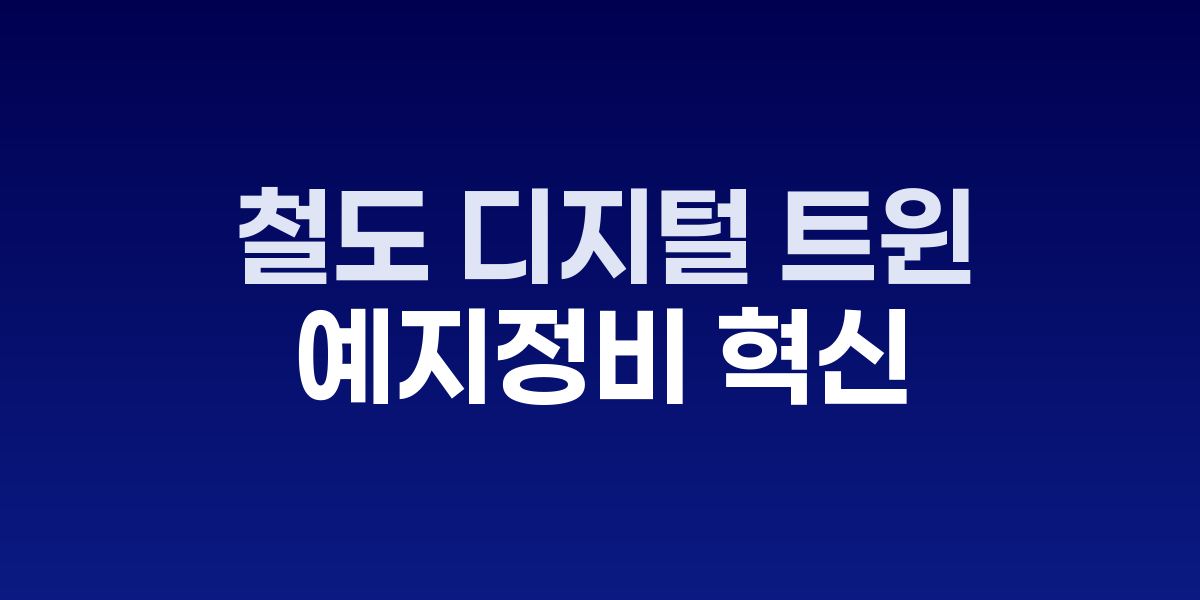 1분 지연도 돈이다: 철도 디지털 트윈으로 예지정비 혁신