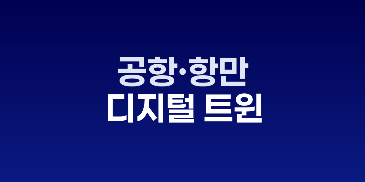하루 처리량을 올리는 법: 공항·항만 디지털 트윈 혁신