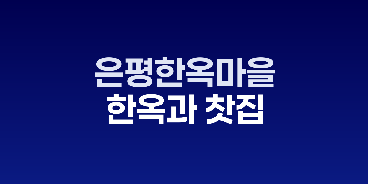 은평한옥마을, 북한산 아래 현대식 한옥과 찻집이 어우러진 고요한 산촌 마을