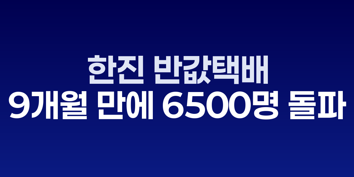 한진 반값택배 9개월 만에 6500명 돌파…소상공인 물류비 절감
