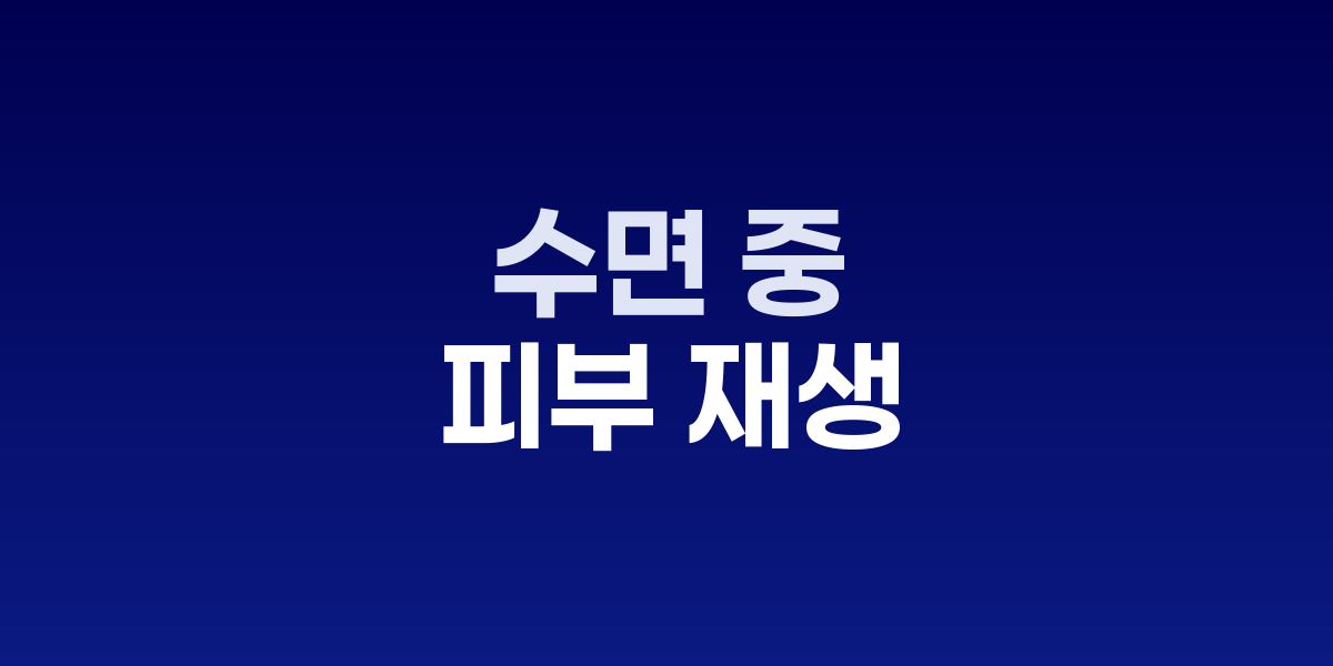 수면 중 피부 재생, 슬리핑 뷰티가 답이다