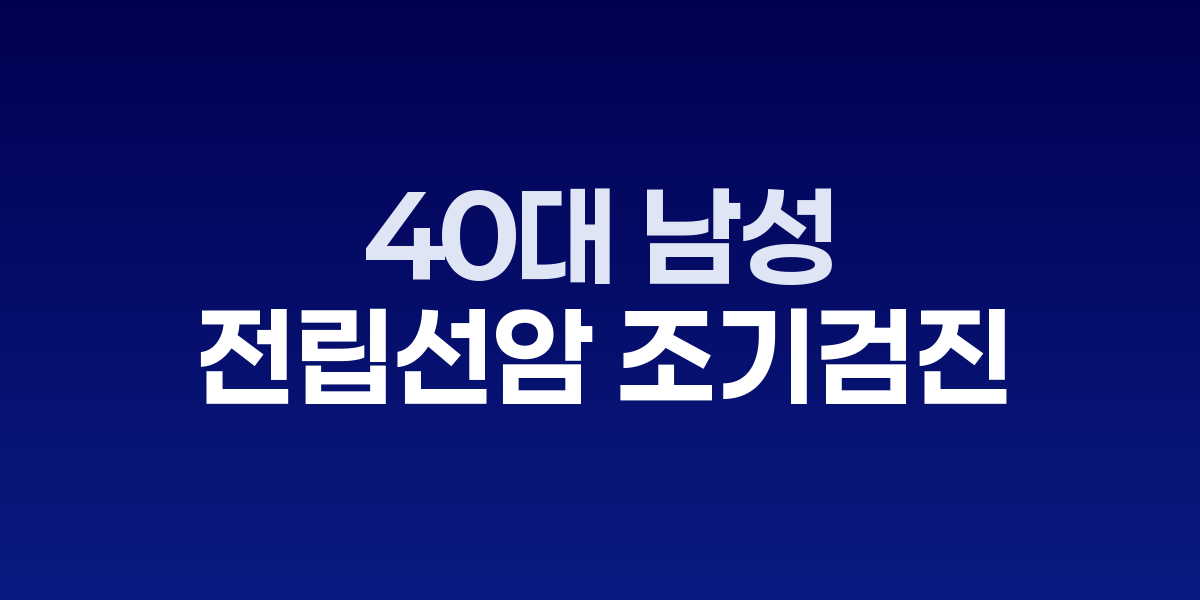 40대 남성, 전립선암 조기검진이 필요한 이유