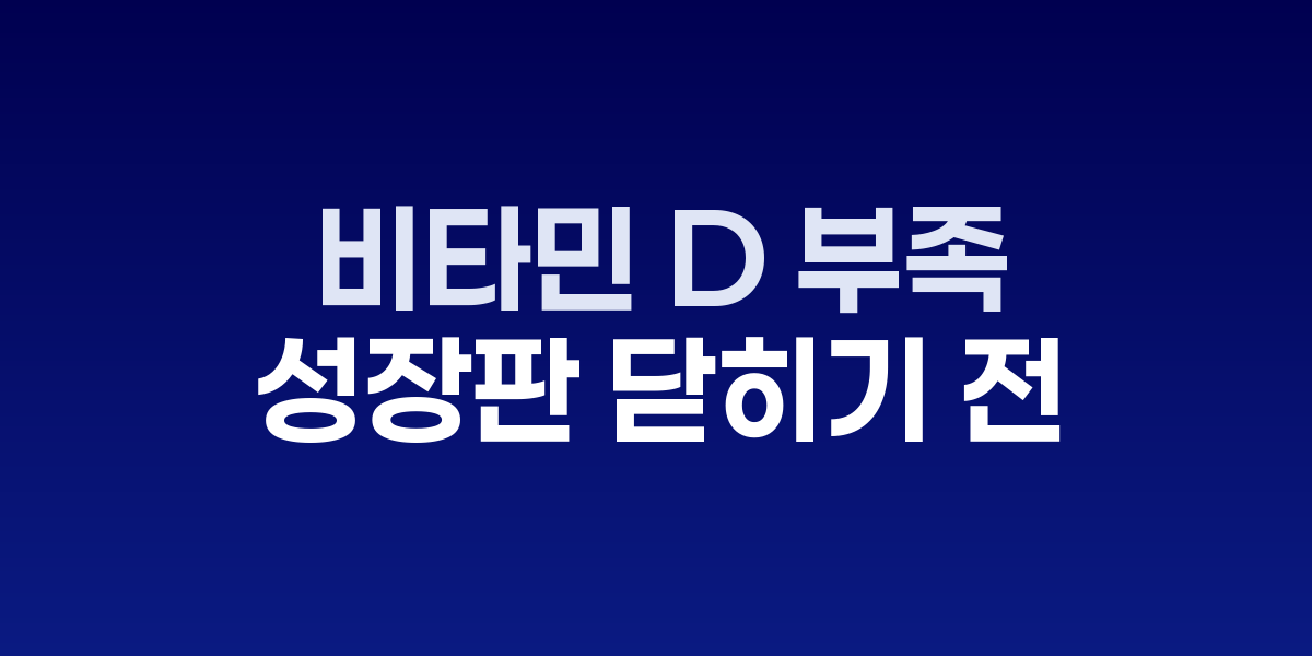 비타민 D 부족, 성장판 닫히기 전 반드시 체크