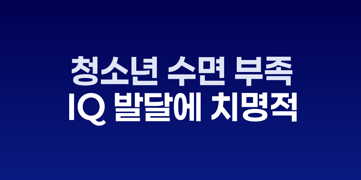 청소년 수면 부족, IQ 발달에 치명적 영향을 미친다