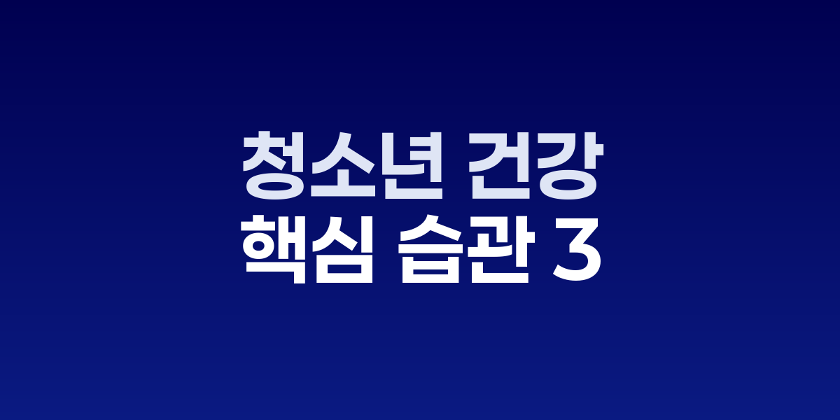 청소년 건강, 세 가지 핵심 습관이 미래를 바꾼다