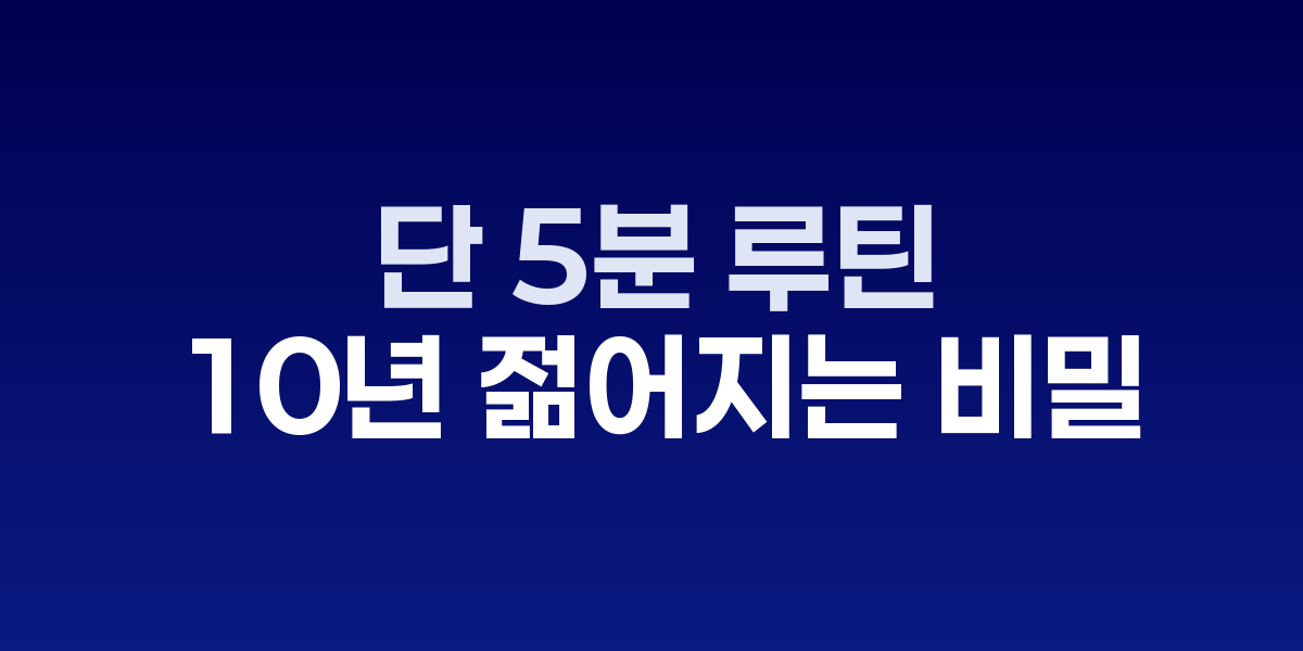 단 5분 루틴으로 10년 젊어지는 비밀