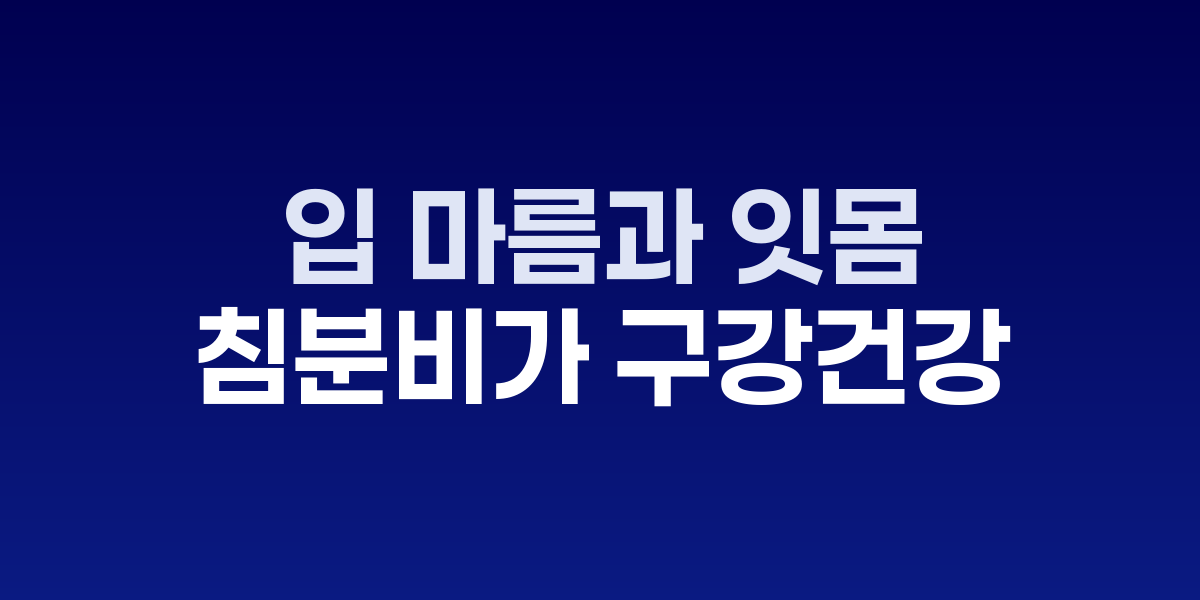 입 마름과 잇몸 질환의 숨겨진 연결고리...침 분비가 구강 건강 좌우