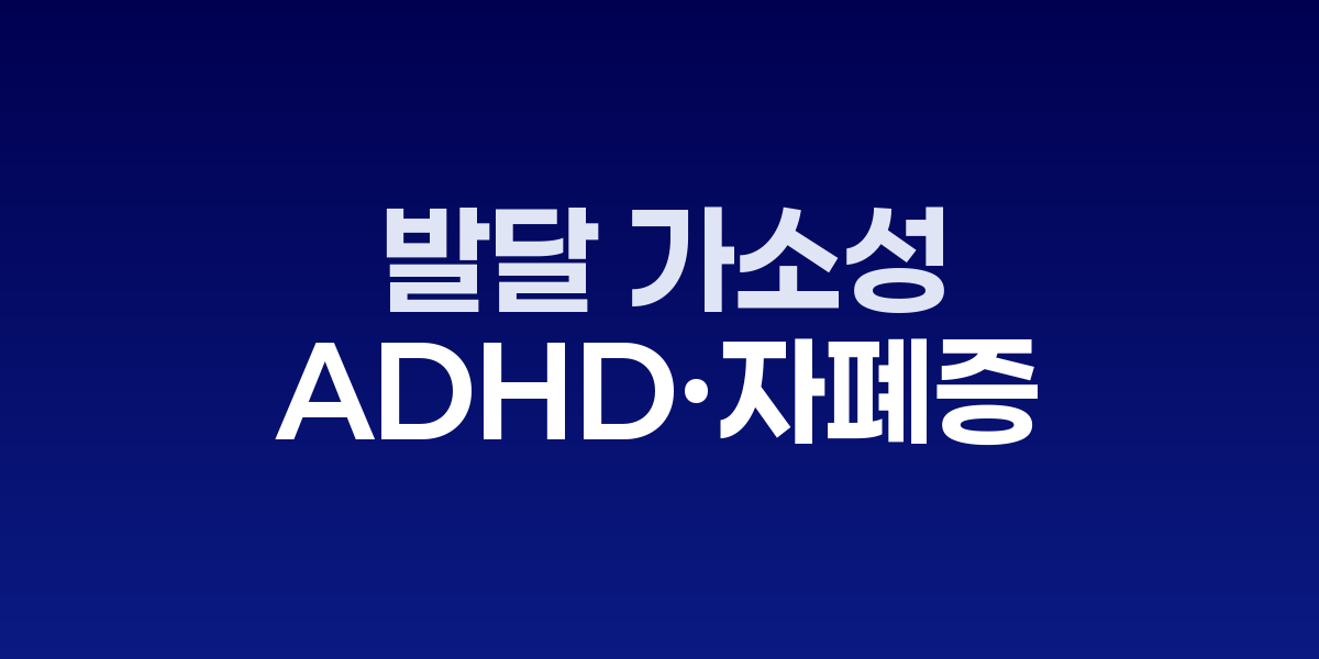 발달 가소성의 황금기, ADHD·자폐증 조기 개입이 미래를 바꾼다