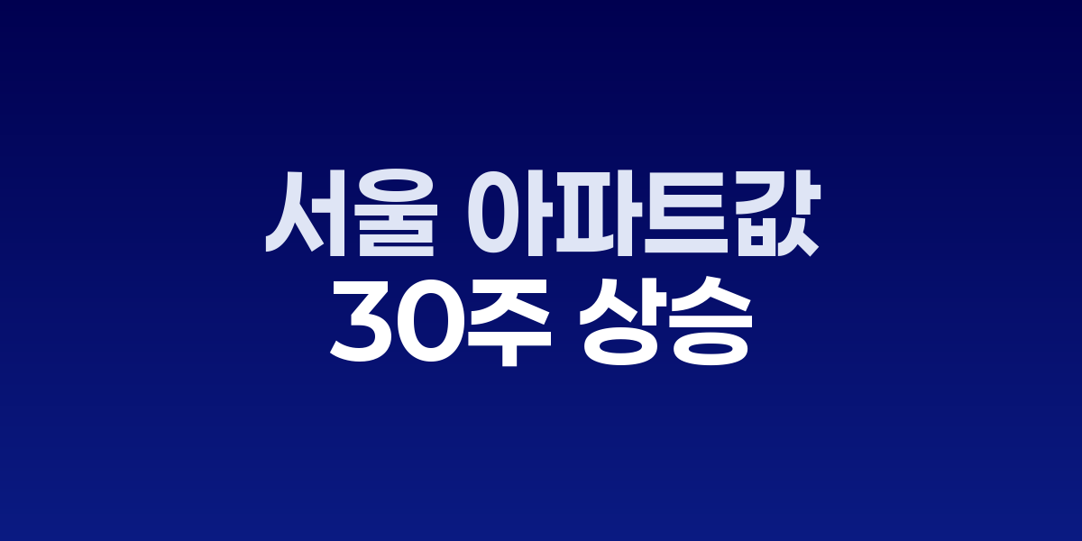 서울 아파트값 30주 상승…전세·금리·공급이 만든 비대칭 회복