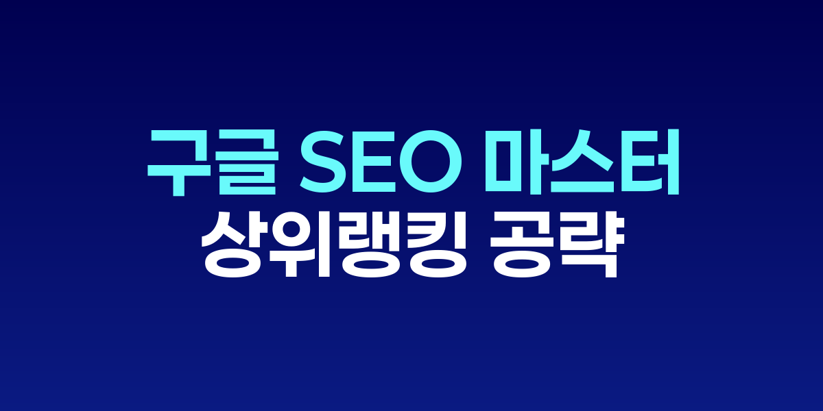 구글 SEO 마스터 가이드: 상위 랭킹 공략 핵심 전략