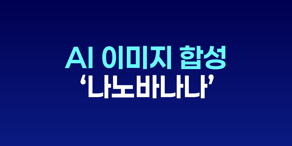 AI 이미지 합성 혁신, ‘나노바나나’ 사용법 공개